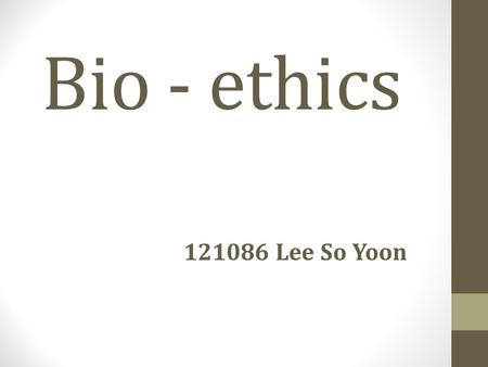 Bio - ethics 121086 Lee So Yoon.