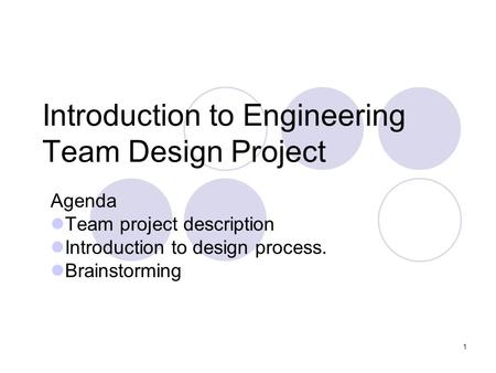 1 Introduction to Engineering Team Design Project Agenda Team project description Introduction to design process. Brainstorming.