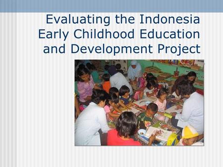 Evaluating the Indonesia Early Childhood Education and Development Project.