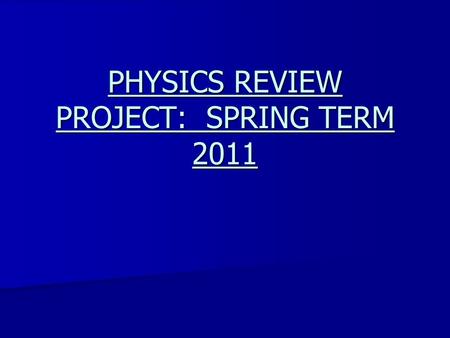 PHYSICS REVIEW PROJECT: SPRING TERM 2011. This project is going to focus as a whole on reviewing essentially all topics covered for the second half of.