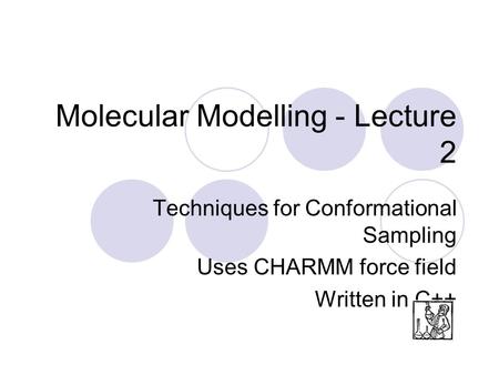 Molecular Modelling - Lecture 2 Techniques for Conformational Sampling Uses CHARMM force field Written in C++