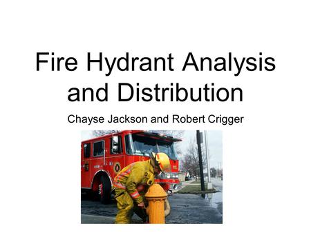 Fire Hydrant Analysis and Distribution Chayse Jackson and Robert Crigger.