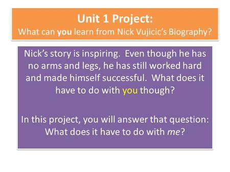 Unit 1 Project: What can you learn from Nick Vujicic’s Biography? Nick’s story is inspiring. Even though he has no arms and legs, he has still worked hard.