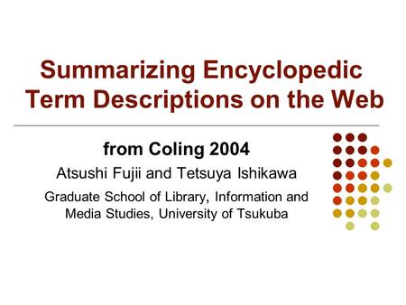 Summarizing Encyclopedic Term Descriptions on the Web from Coling 2004 Atsushi Fujii and Tetsuya Ishikawa Graduate School of Library, Information and Media.