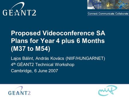 Connect. Communicate. Collaborate Proposed Videoconference SA Plans for Year 4 plus 6 Months (M37 to M54) Lajos Bálint, András Kovács (NIIF/HUNGARNET)