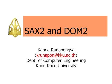 SAX2 and DOM2 Kanda Runapongsa Dept. of Computer Engineering Khon Kaen University.