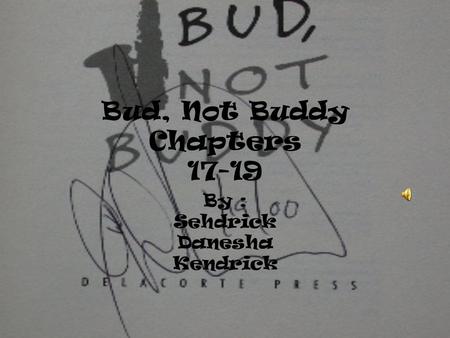 Bud, Not Buddy Chapters 17-19 By : Sehdrick Danesha Kendrick.