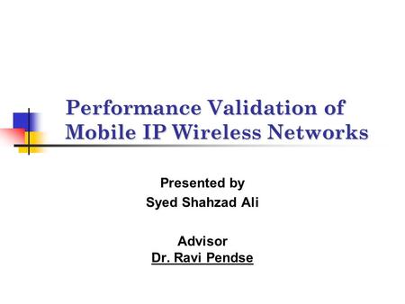 Performance Validation of Mobile IP Wireless Networks Presented by Syed Shahzad Ali Advisor Dr. Ravi Pendse.