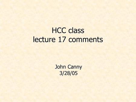 HCC class lecture 17 comments John Canny 3/28/05.