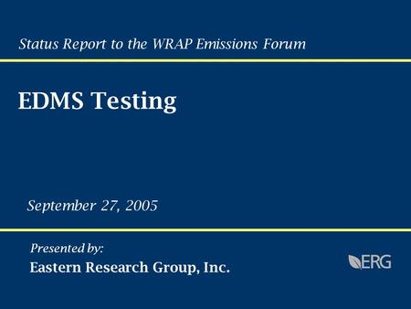 Presented by: Eastern Research Group, Inc. September 27, 2005 Status Report to the WRAP Emissions Forum EDMS Testing.