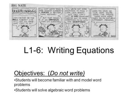 L1-6: Writing Equations Objectives: (Do not write) Students will become familiar with and model word problems Students will solve algebraic word problems.