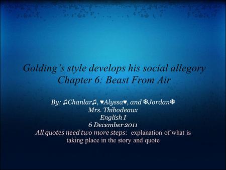 Golding’s style develops his social allegory Chapter 6: Beast From Air By: ♫ Chanlar ♫, ♥ Alyssa ♥, and ❅ Jordan ❅ Mrs. Thibodeaux English I 6 December.