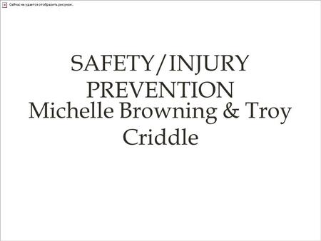 SAFETY/INJURY PREVENTION Michelle Browning & Troy Criddle.