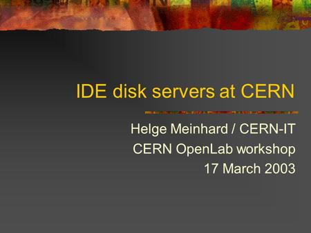 IDE disk servers at CERN Helge Meinhard / CERN-IT CERN OpenLab workshop 17 March 2003.