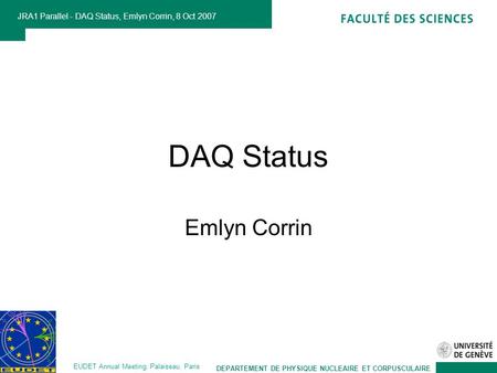 DEPARTEMENT DE PHYSIQUE NUCLEAIRE ET CORPUSCULAIRE JRA1 Parallel - DAQ Status, Emlyn Corrin, 8 Oct 2007 EUDET Annual Meeting, Palaiseau, Paris DAQ Status.