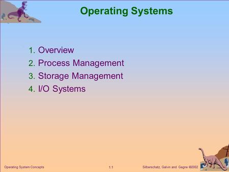 Silberschatz, Galvin and Gagne  2002 1.1 Operating System Concepts Operating Systems 1. Overview 2. Process Management 3. Storage Management 4. I/O Systems.