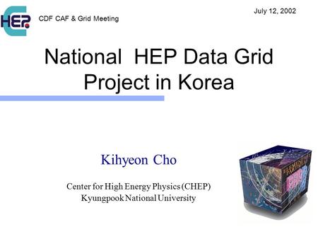 National HEP Data Grid Project in Korea Kihyeon Cho Center for High Energy Physics (CHEP) Kyungpook National University CDF CAF & Grid Meeting July 12,