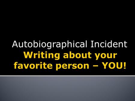 Autobiographical Incident. “Auto” – indicates “self”. “Bio” - indicates “life”. “Graph” - indicates “write”. You are writing about your life.