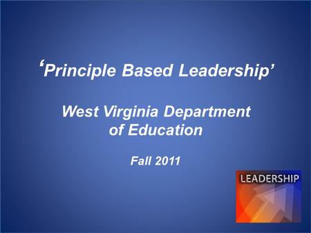 ‘ Principle Based Leadership’ West Virginia Department of Education Fall 2011.