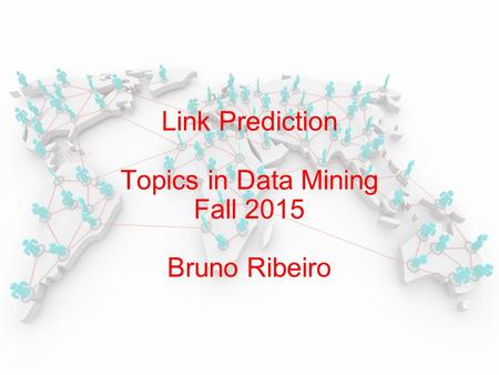 Link Prediction Topics in Data Mining Fall 2015 Bruno Ribeiro