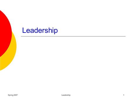 Spring 2007Leadership1 Spring 2007Leadership2 Definitions & overview Power Trait approaches Contingency Transformational and transactional leadership.