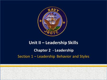 Unit II – Leadership Skills Chapter 2 - Leadership Section 1 – Leadership Behavior and Styles.