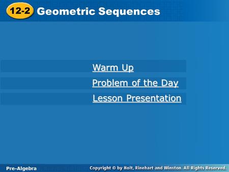 Pre-Algebra 12-2 Geometric Sequences 12-2 Geometric Sequences Pre-Algebra Warm Up Warm Up Problem of the Day Problem of the Day Lesson Presentation Lesson.