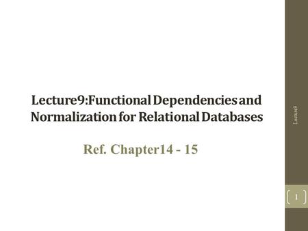 Lecture9:Functional Dependencies and Normalization for Relational Databases Ref. Chapter14 - 15 Lecture9 1.