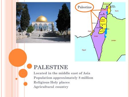 PALESTINE Located in the middle east of Asia Population approximately 8 million Religious Holy places Agricultural country Palestine.