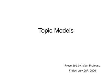 Topic Models Presented by Iulian Pruteanu Friday, July 28 th, 2006.