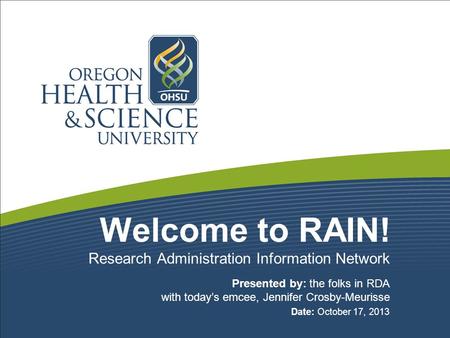 Welcome to RAIN! Presented by: the folks in RDA with today’s emcee, Jennifer Crosby-Meurisse Date: October 17, 2013 Research Administration Information.