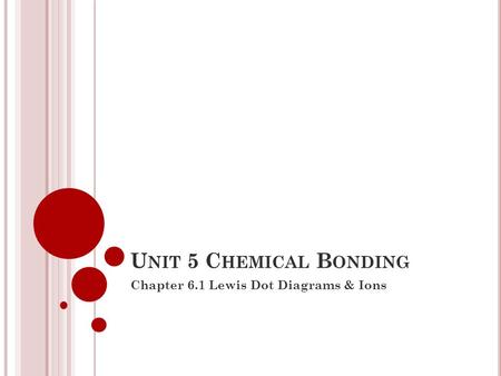 U NIT 5 C HEMICAL B ONDING Chapter 6.1 Lewis Dot Diagrams & Ions.