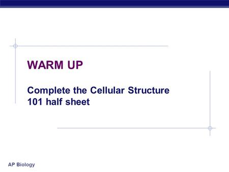 AP Biology WARM UP Complete the Cellular Structure 101 half sheet.