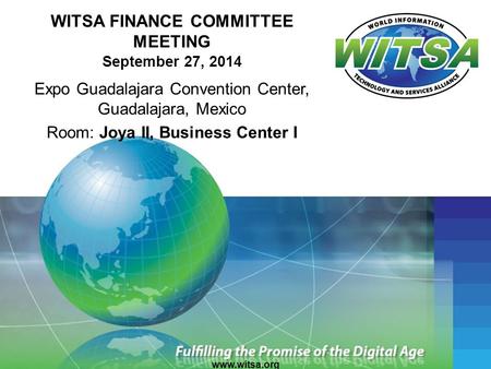 WITSA FINANCE COMMITTEE MEETING September 27, 2014 Expo Guadalajara Convention Center, Guadalajara, Mexico Room: Joya II, Business Center I www.witsa.org.