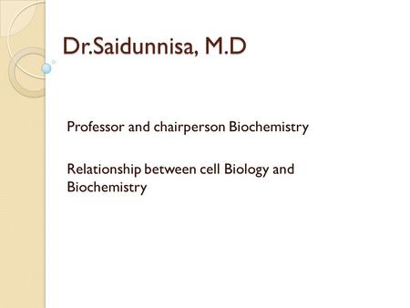 Dr.Saidunnisa, M.D Professor and chairperson Biochemistry Relationship between cell Biology and Biochemistry.