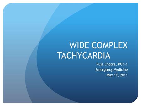 WIDE COMPLEX TACHYCARDIA Puja Chopra, PGY-1 Emergency Medicine May 19, 2011.