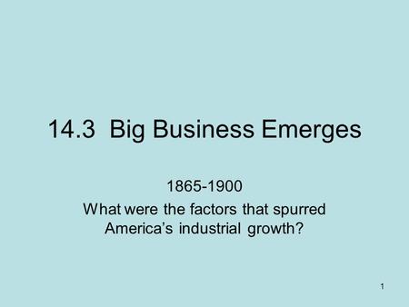 1 14.3 Big Business Emerges 1865-1900 What were the factors that spurred America’s industrial growth?