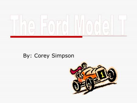 By: Corey Simpson. Henry G. Ford TThe Model T Ford was built by a man named Henry G. Ford. HHe was the founder of Fords Motor company, when he started.