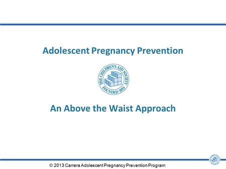 Adolescent Pregnancy Prevention An Above the Waist Approach © 2013 Carrera Adolescent Pregnancy Prevention Program.