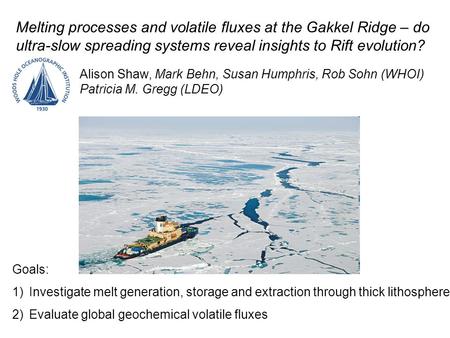 Melting processes and volatile fluxes at the Gakkel Ridge – do ultra-slow spreading systems reveal insights to Rift evolution? Alison Shaw, Mark Behn,