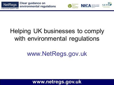 Www.netregs.gov.uk Helping UK businesses to comply with environmental regulations www.NetRegs.gov.uk.