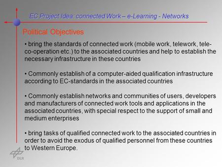 EC Project Idea: connected Work – e-Learning - Networks Political Objectives bring the standards of connected work (mobile work, telework, tele- co-operation.