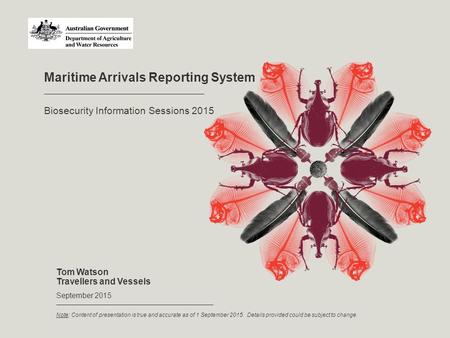 Maritime Arrivals Reporting System Tom Watson Travellers and Vessels September 2015 Biosecurity Information Sessions 2015 Note: Content of presentation.