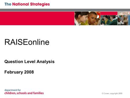 © Crown copyright 2008 RAISEonline Question Level Analysis February 2008.