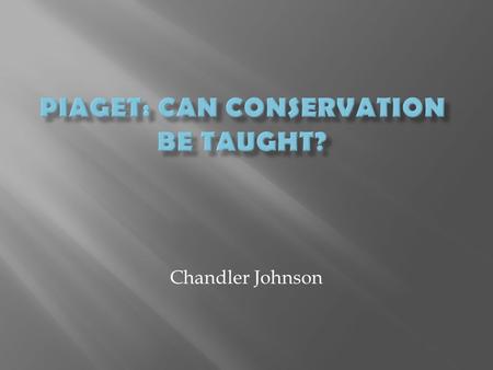 Chandler Johnson.  Life of Piaget  Piaget’s Genetic Epistemology Theory  Words to Know  Can Conservation Be Taught?  Results and Implications.