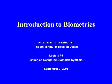 Introduction to Biometrics Dr. Bhavani Thuraisingham The University of Texas at Dallas Lecture #5 Issues on Designing Biometric Systems September 7, 2005.