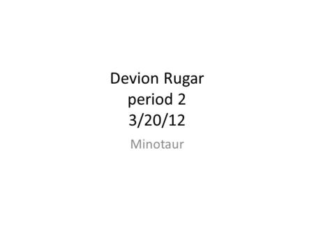 Devion Rugar period 2 3/20/12 Minotaur.