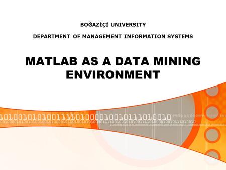 BOĞAZİÇİ UNIVERSITY DEPARTMENT OF MANAGEMENT INFORMATION SYSTEMS MATLAB AS A DATA MINING ENVIRONMENT.