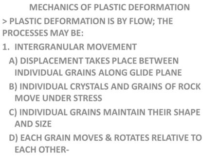 MECHANICS OF PLASTIC DEFORMATION > PLASTIC DEFORMATION IS BY FLOW; THE PROCESSES MAY BE: 1.INTERGRANULAR MOVEMENT A) DISPLACEMENT TAKES PLACE BETWEEN INDIVIDUAL.