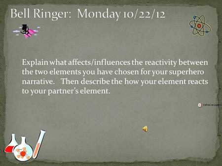 Explain what affects/influences the reactivity between the two elements you have chosen for your superhero narrative. Then describe the how your element.